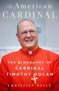 This is the cover of "An American Cardinal: The Biography of Cardinal Timothy Dolan" by Christina Boyle. The book is reviewed by Brian T. Olszewski. PHOTO: CNS