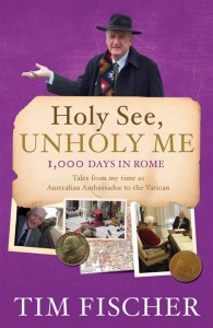 Holy See, Unholy Me by Tim Fischer provides a rare, fascinating and often humorous insight into the workings (and sometimes non-workings) of the Vatican by the former National Party Leader and Deputy Prime Minister who has always epitomised colour, movement and action. PHOTO: Supplied