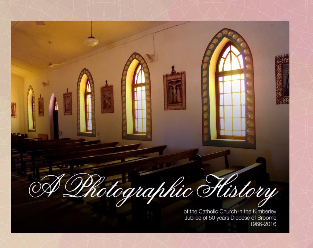 ‘A Photographic History of the Catholic Church in the Kimberley’ was published in 2016 in time for the 50th anniversary of the Broome Diocese, and gives a broad and colourful overview of the history and people of the region. Image: Supplied.